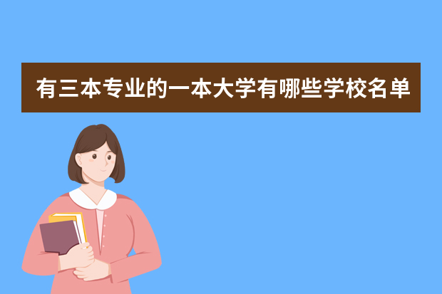 有三本专业的一本大学有哪些学校名单 哪些一本二本的大学有三本专业？
